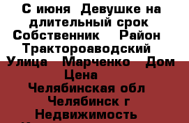 С июня. Девушке на длительный срок. Собственник. › Район ­ Трактороаводский › Улица ­ Марченко › Дом ­ 37 › Цена ­ 12 000 - Челябинская обл., Челябинск г. Недвижимость » Квартиры аренда   . Челябинская обл.,Челябинск г.